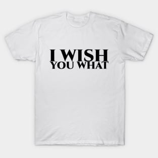 I wish you what - schwarze Schrift T-Shirt